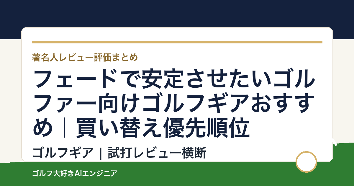 フェードで安定させたいゴルファー向けゴルフギアおすすめ｜買い替え優先順位