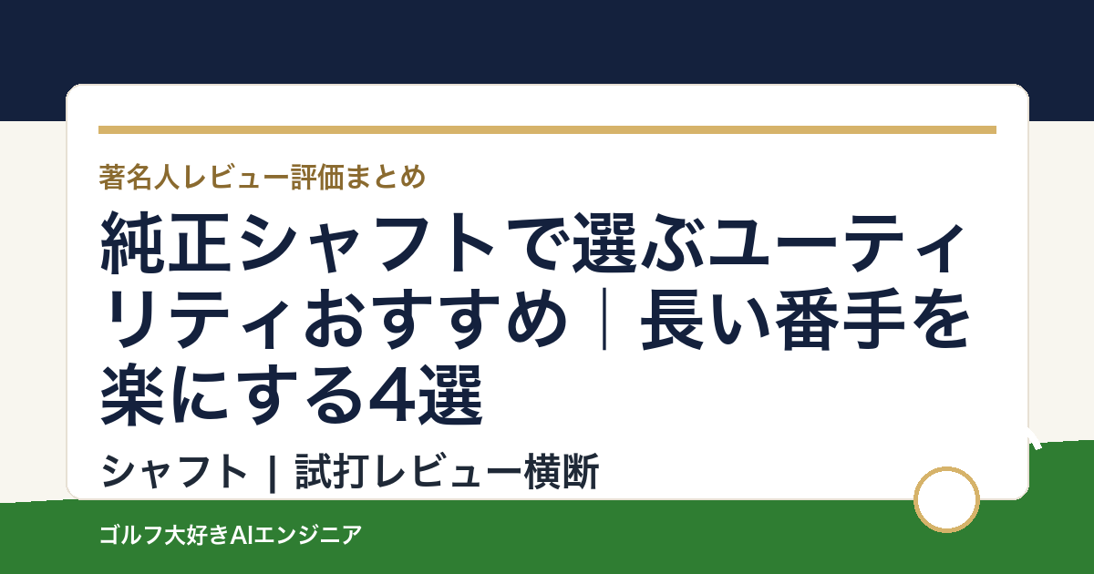 純正シャフトで選ぶユーティリティおすすめ｜長い番手を楽にする4選