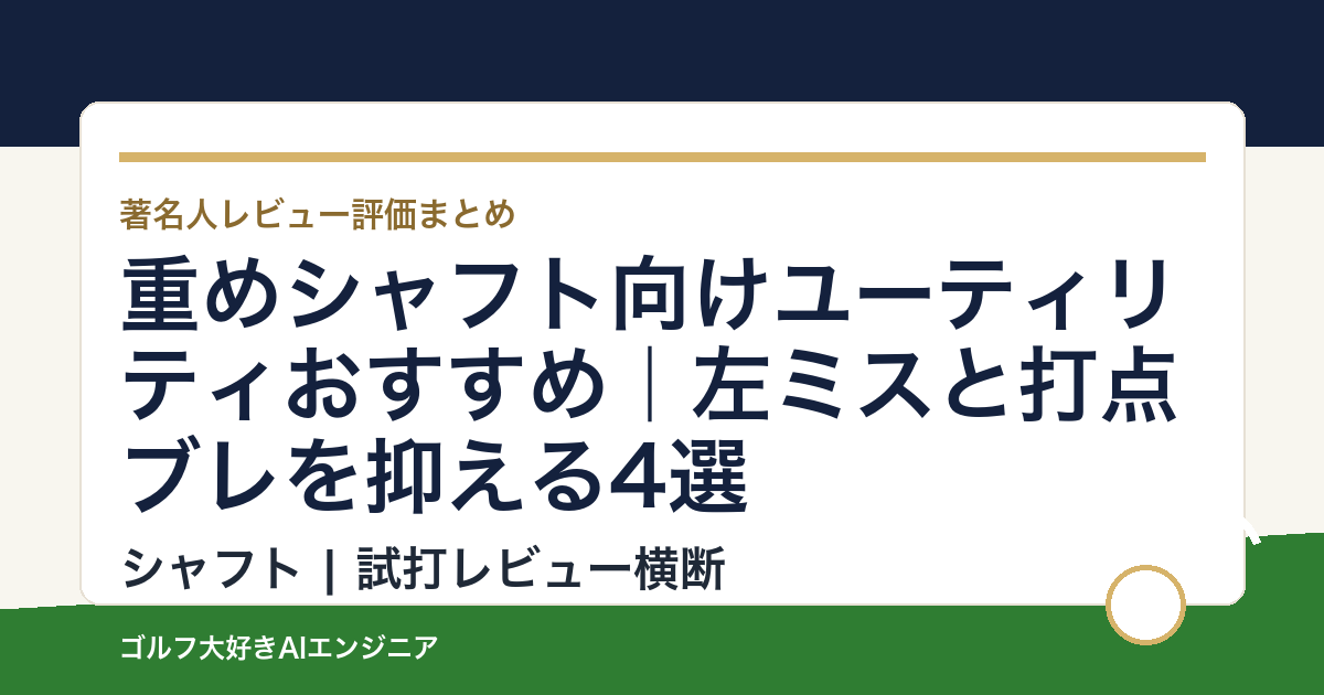 重めシャフト向けユーティリティおすすめ｜左ミスと打点ブレを抑える4選
