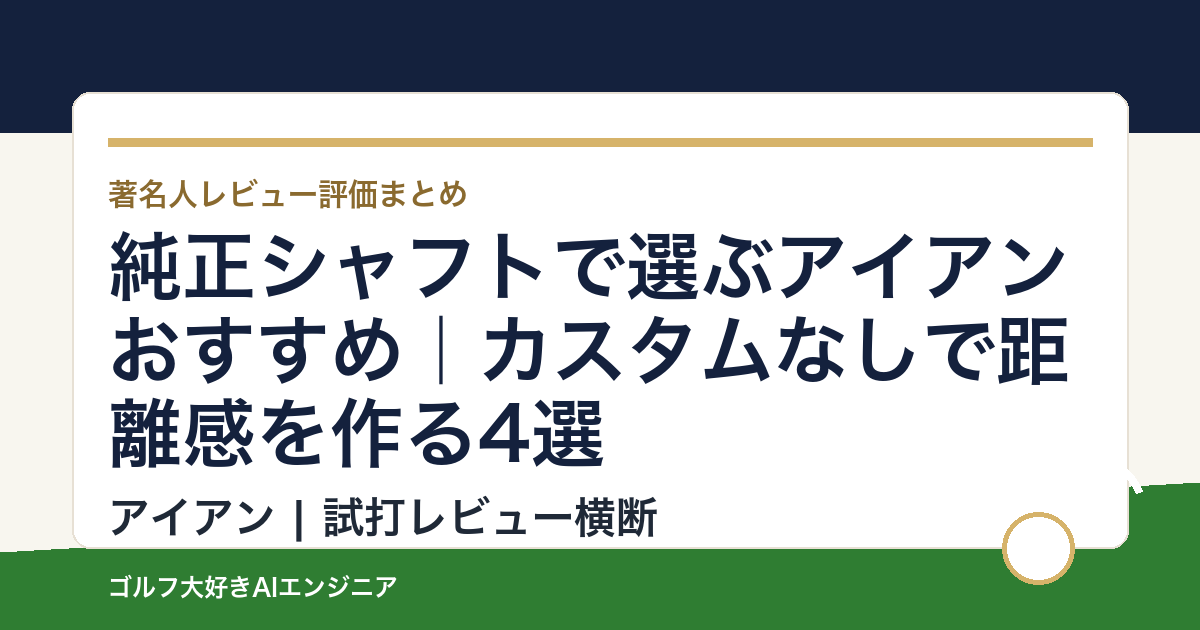 純正シャフトで選ぶアイアンおすすめ｜カスタムなしで距離感を作る4選