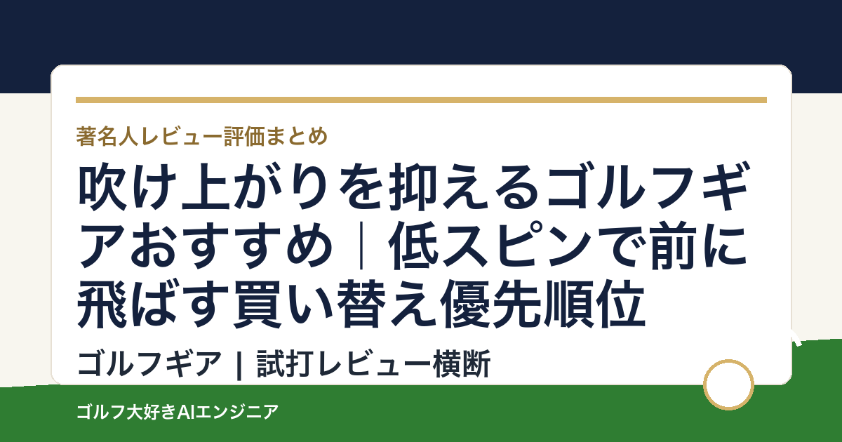 吹け上がりを抑えるゴルフギアおすすめ｜低スピンで前に飛ばす買い替え優先順位