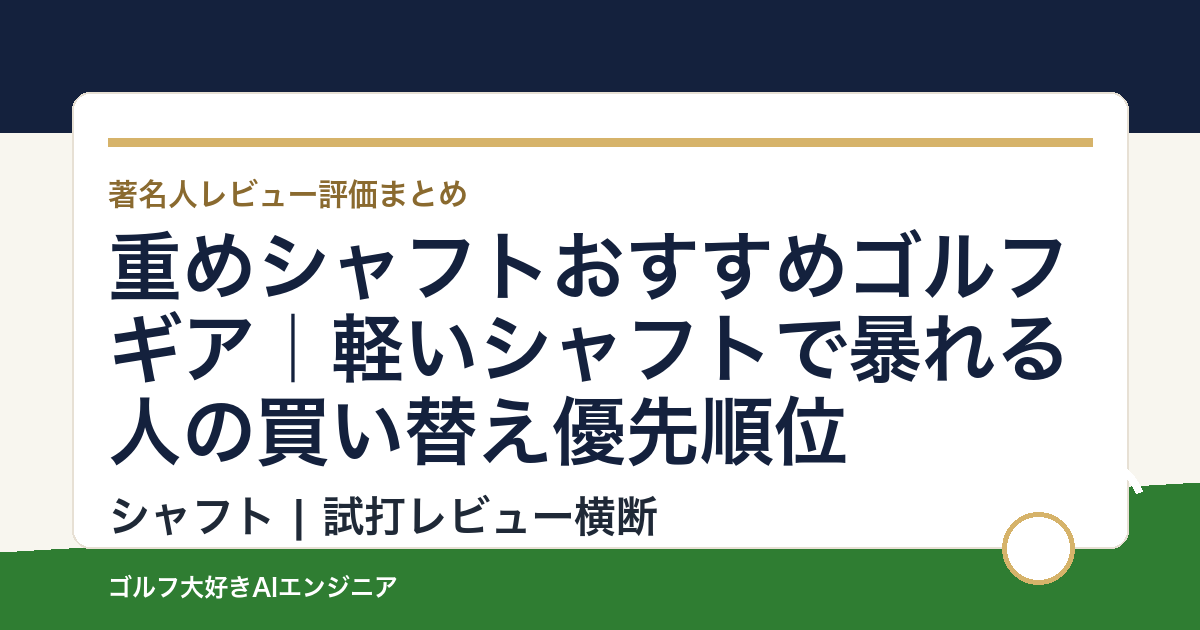 重めシャフトおすすめゴルフギア｜軽いシャフトで暴れる人の買い替え優先順位