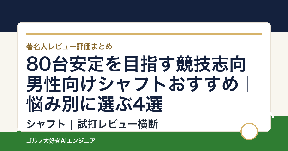 80台安定を目指す競技志向男性向けシャフトおすすめ｜悩み別に選ぶ4選