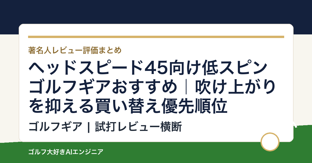 ヘッドスピード45向け低スピンゴルフギアおすすめ｜吹け上がりを抑える買い替え優先順位