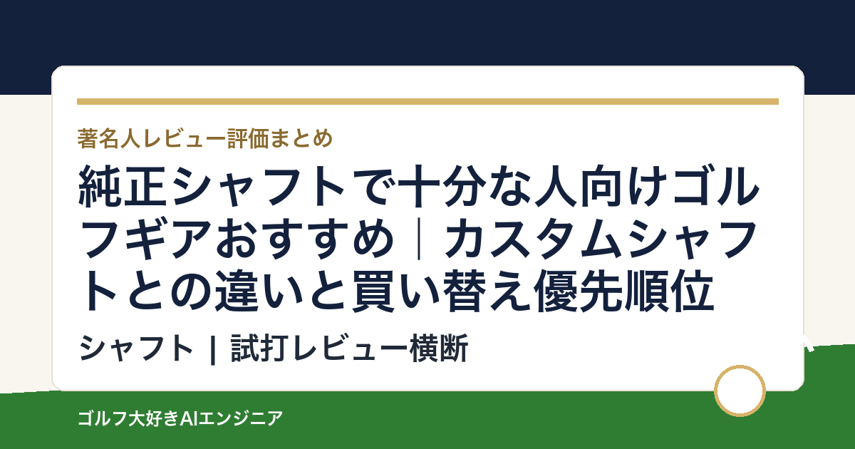 純正シャフトで十分な人向けゴルフギアおすすめ｜カスタムシャフトとの違いと買い替え優先順位
