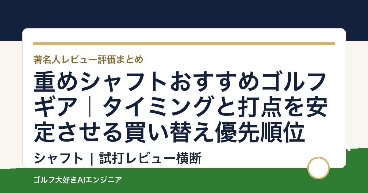 重めシャフトおすすめゴルフギア｜タイミングと打点を安定させる買い替え優先順位