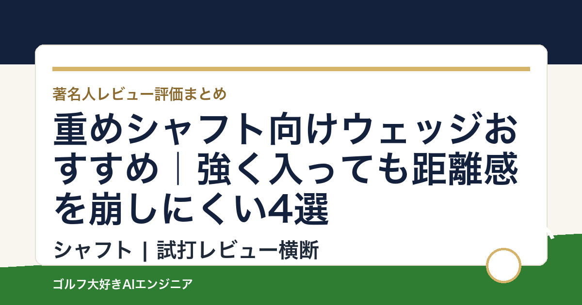 重めシャフト向けウェッジおすすめ｜強く入っても距離感を崩しにくい4選