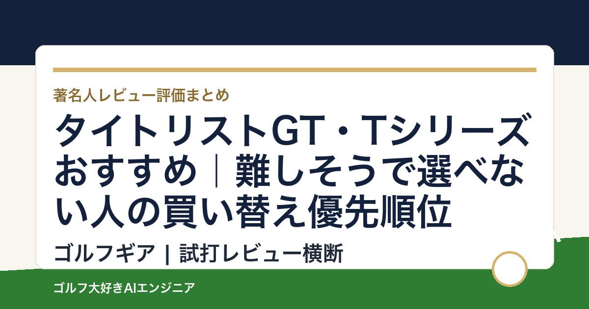 タイトリストGT・Tシリーズおすすめ｜難しそうで選べない人の買い替え優先順位