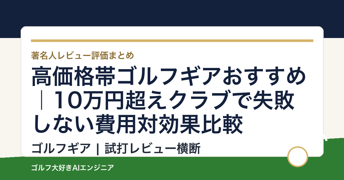 高価格帯ゴルフギアおすすめ｜10万円超えクラブで失敗しない費用対効果比較