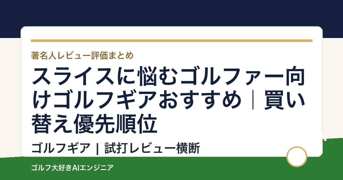 スライスに悩むゴルファー向けゴルフギアおすすめ｜買い替え優先順位