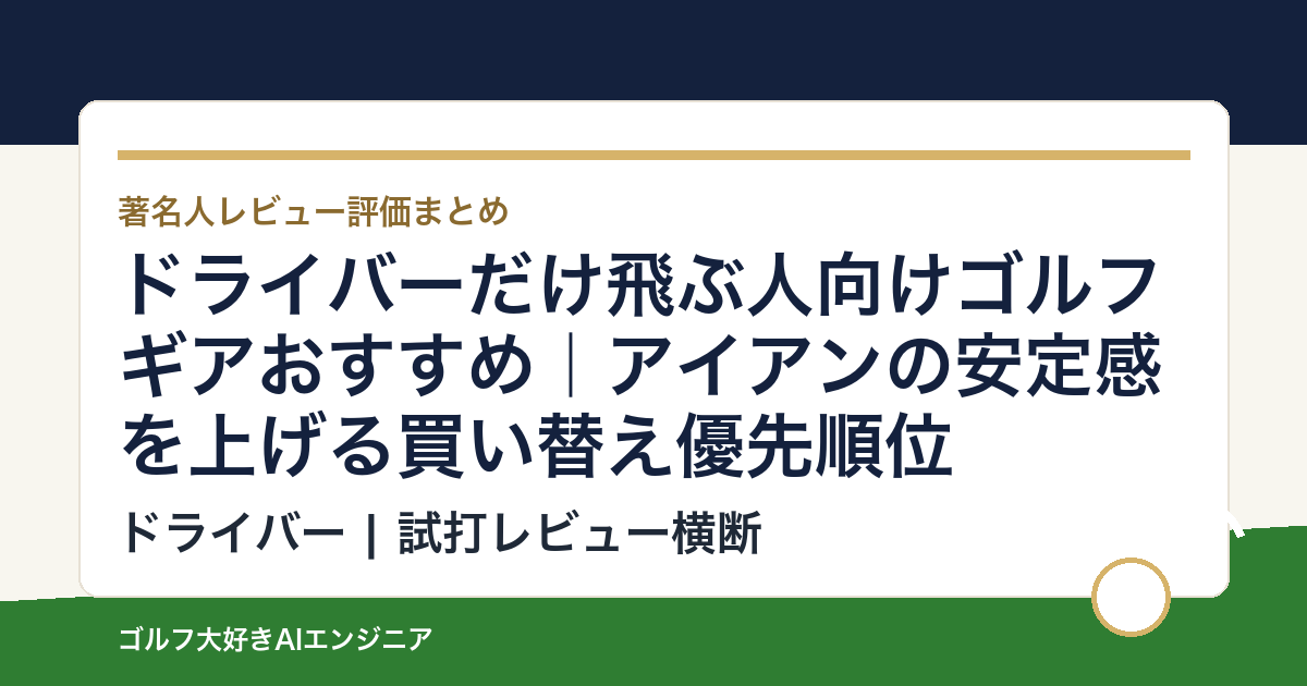 ドライバーだけ飛ぶ人向けゴルフギアおすすめ｜アイアンの安定感を上げる買い替え優先順位