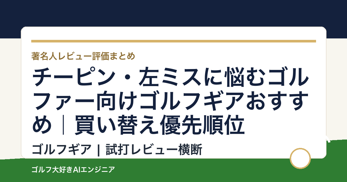 チーピン・左ミスに悩むゴルファー向けゴルフギアおすすめ｜買い替え優先順位