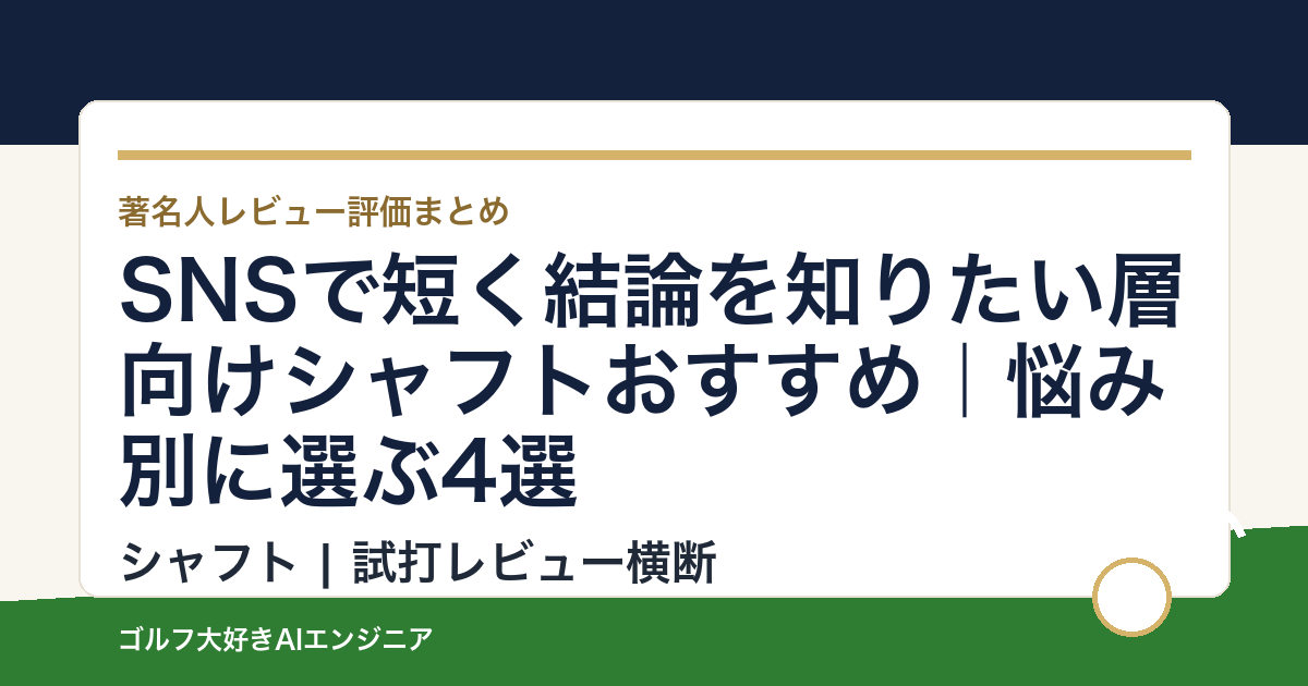 SNSで短く結論を知りたい層向けシャフトおすすめ｜悩み別に選ぶ4選
