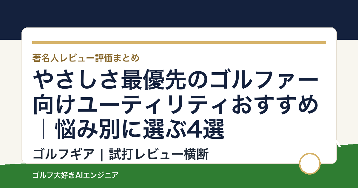 やさしさ最優先のゴルファー向けユーティリティおすすめ｜悩み別に選ぶ4選