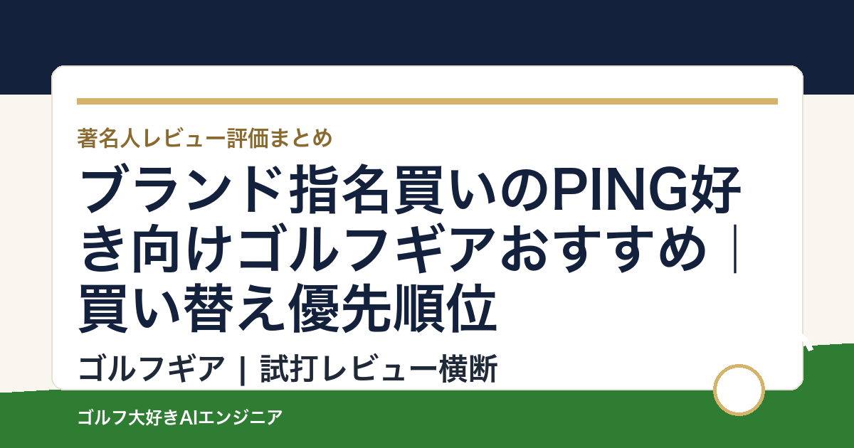 ブランド指名買いのPING好き向けゴルフギアおすすめ｜買い替え優先順位