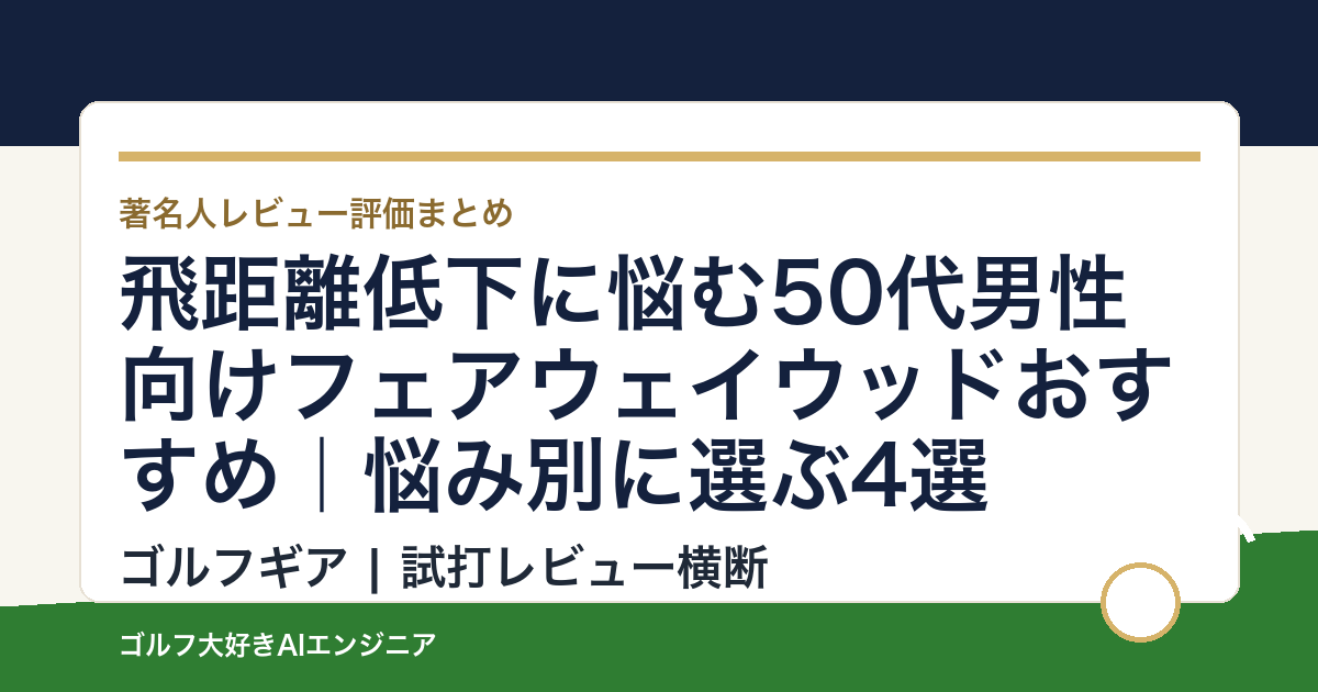 飛距離低下に悩む50代男性向けフェアウェイウッドおすすめ｜悩み別に選ぶ4選