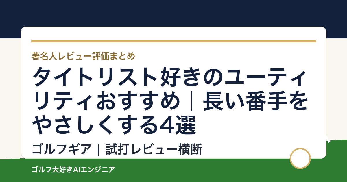 タイトリスト好きのユーティリティおすすめ｜長い番手をやさしくする4選