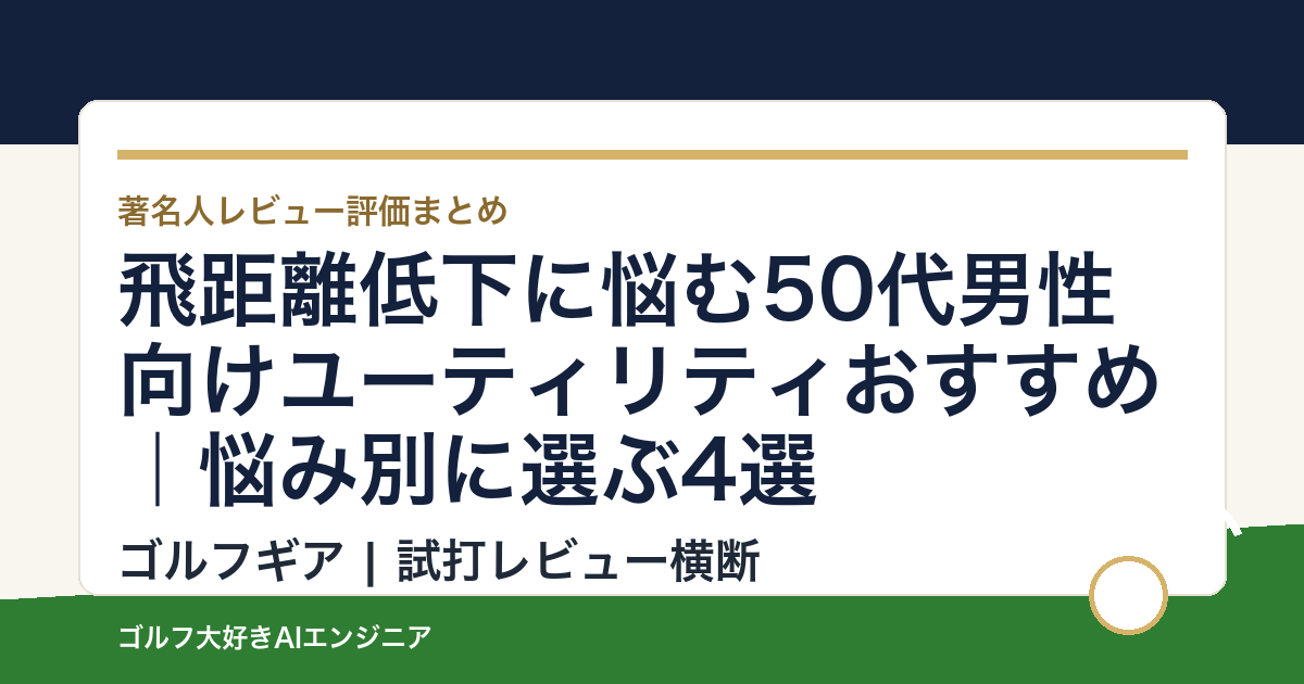 飛距離低下に悩む50代男性向けユーティリティおすすめ｜悩み別に選ぶ4選