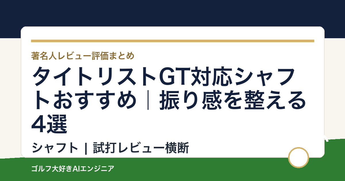 タイトリストGT対応シャフトおすすめ｜振り感を整える4選