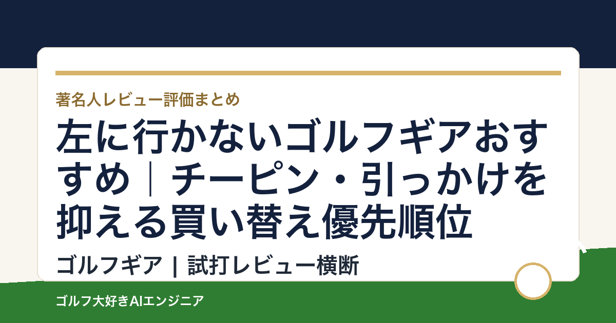 左に行かないゴルフギアおすすめ｜チーピン・引っかけを抑える買い替え優先順位