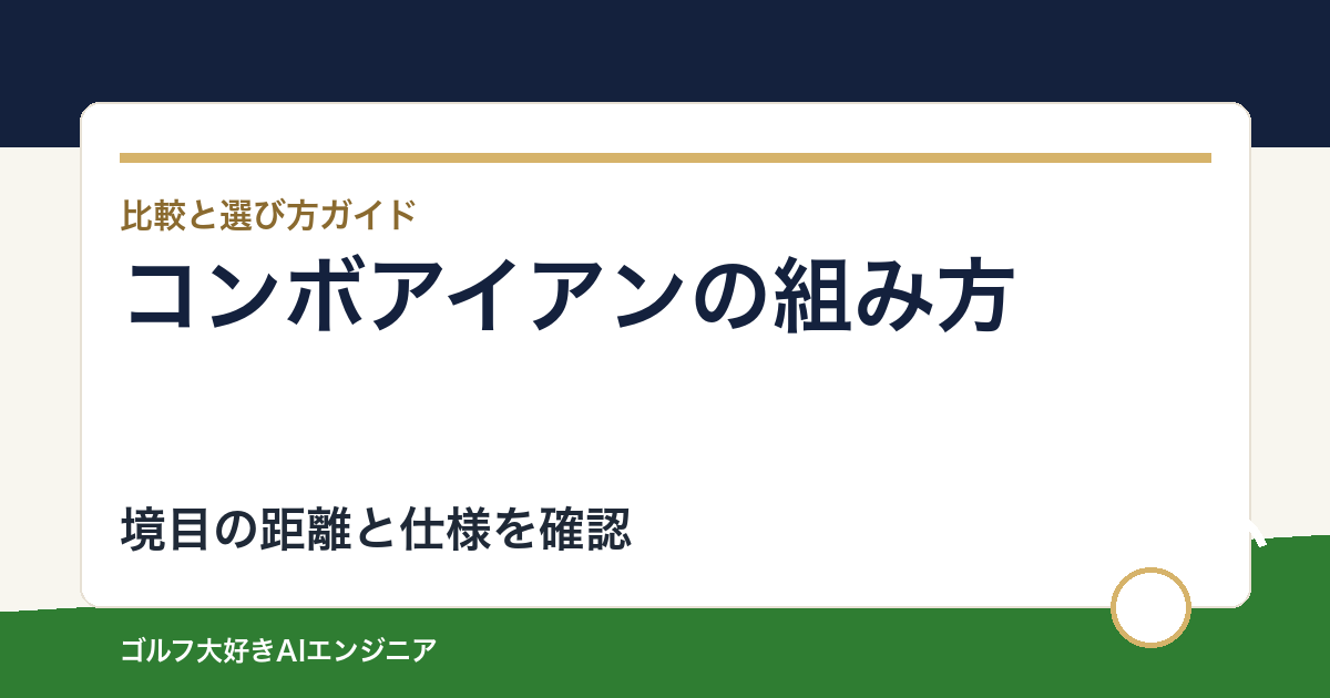 コンボアイアンの組み方｜モデルを替える境目で確認する距離と仕様