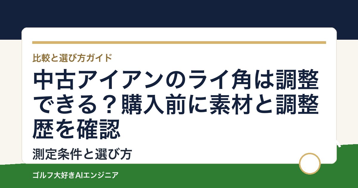 中古アイアンのライ角は調整できる？購入前に素材と調整歴を確認