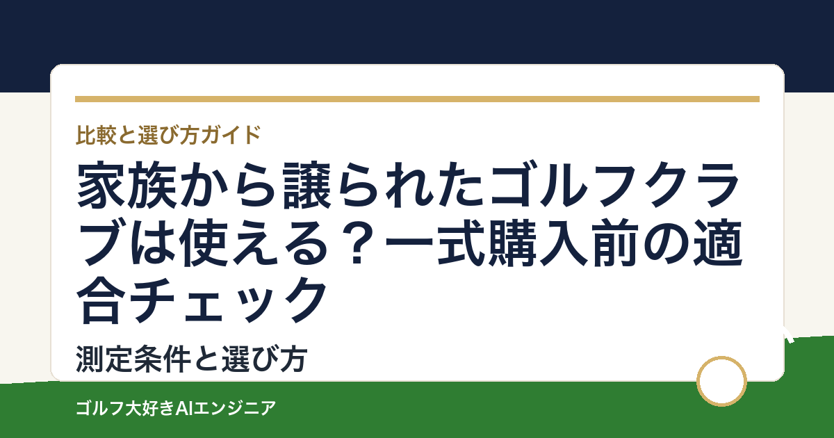 家族から譲られたゴルフクラブは使える？一式購入前の適合チェック