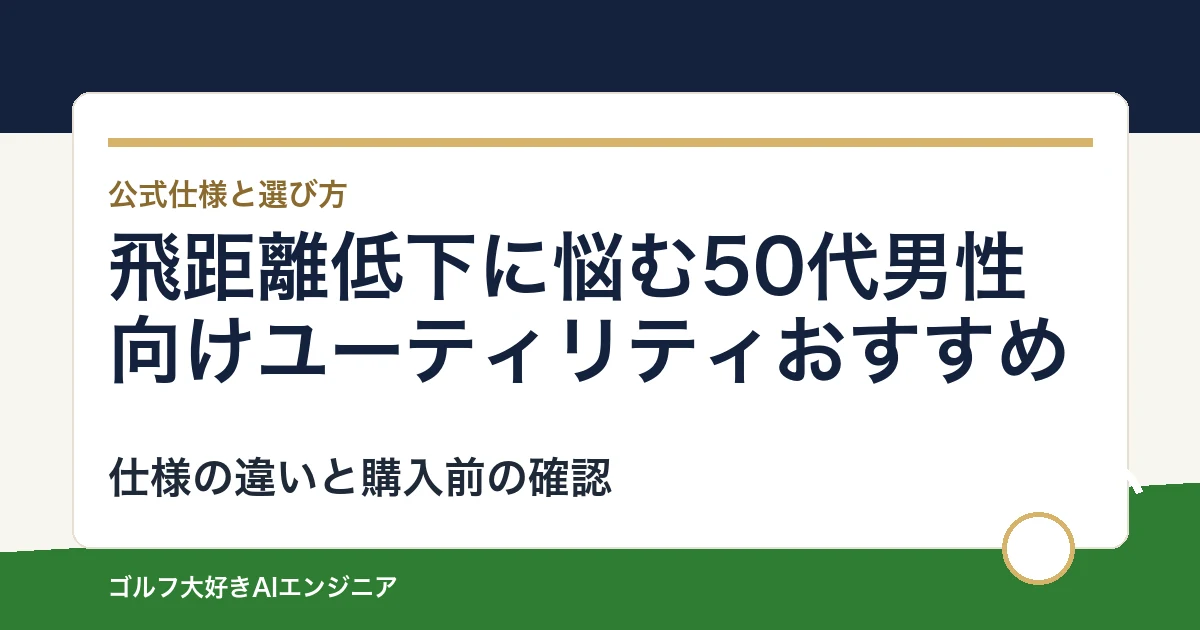 飛距離低下に悩む50代男性向けユーティリティおすすめ｜悩み別に選ぶ4選