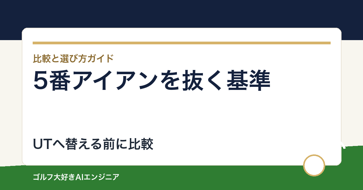 5番アイアンを抜く判断基準｜ユーティリティへ替える前の比較表