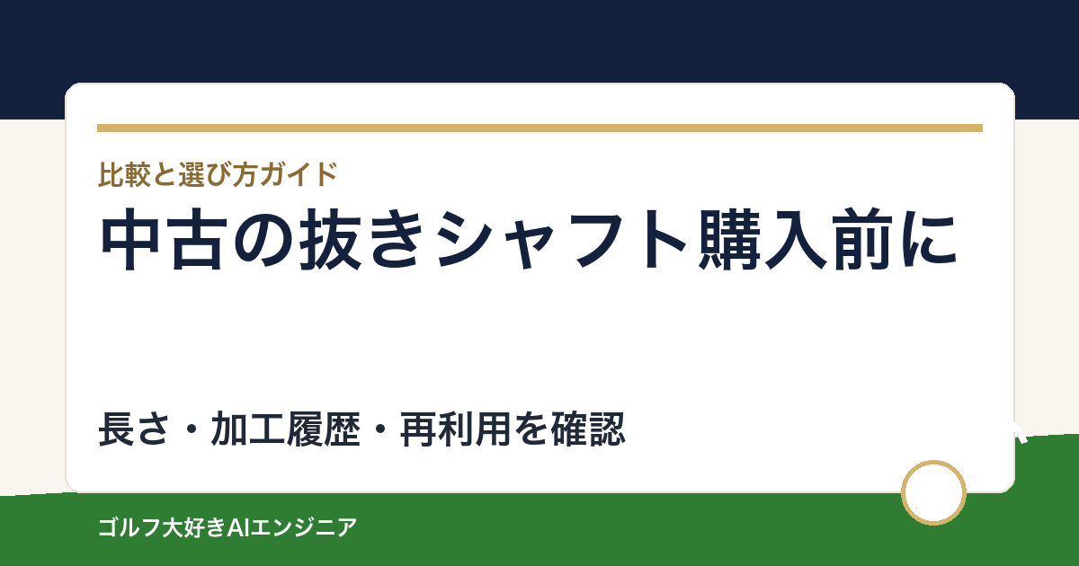 中古の抜きシャフトを買う前に｜長さ・先端加工・再利用可否の確認表