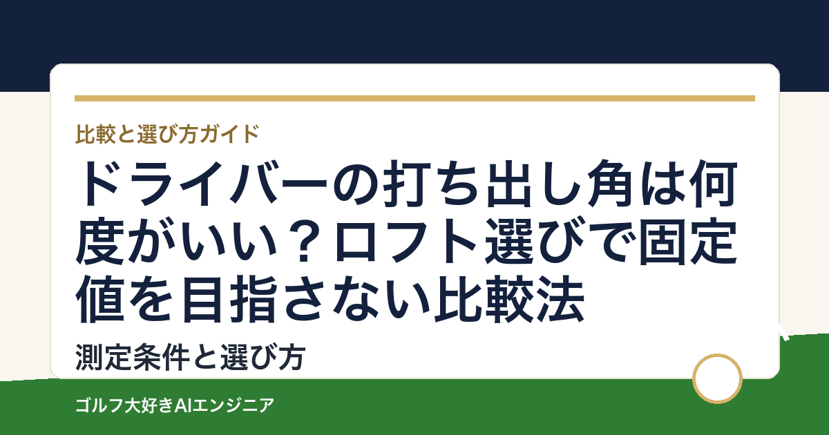 ドライバーの打ち出し角は何度がいい？ロフト選びで固定値を目指さない比較法
