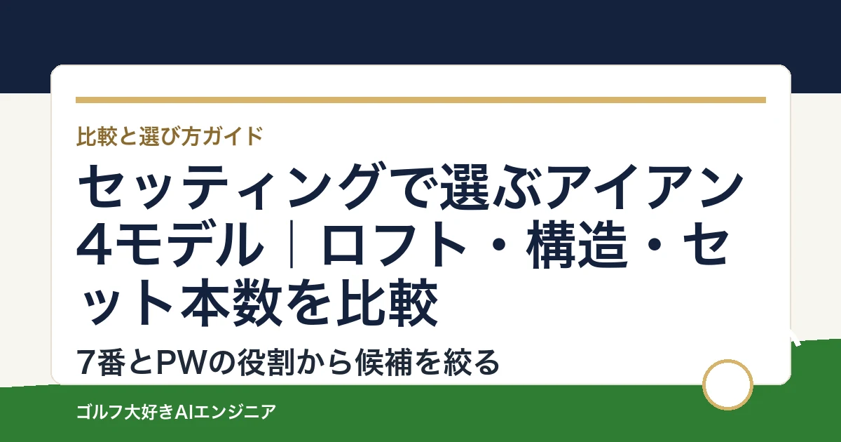 セッティングで選ぶアイアン4モデル｜ロフト・構造・セット本数を比較