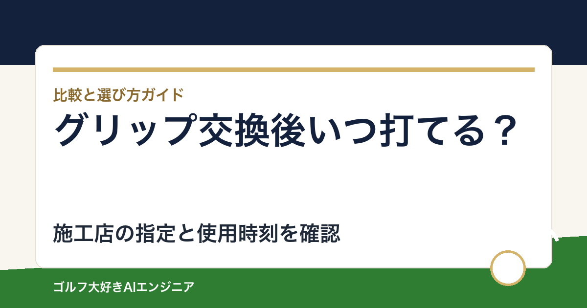 グリップ交換後はいつから打てる？乾燥時間と翌日のラウンド前に確認すること