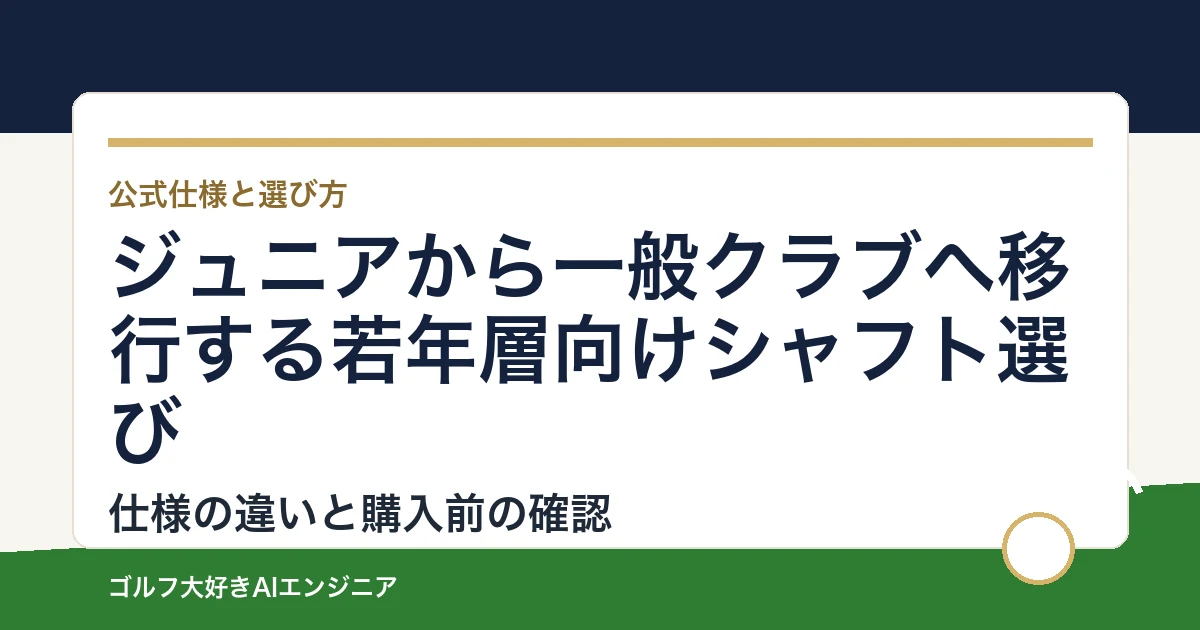 ジュニアから一般クラブへ移行する若年層向けシャフト選び｜ウッド用とUT用4モデルの違い