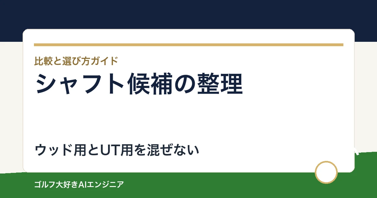 フィッティング前のシャフト候補整理｜ウッド用とUT用を分ける