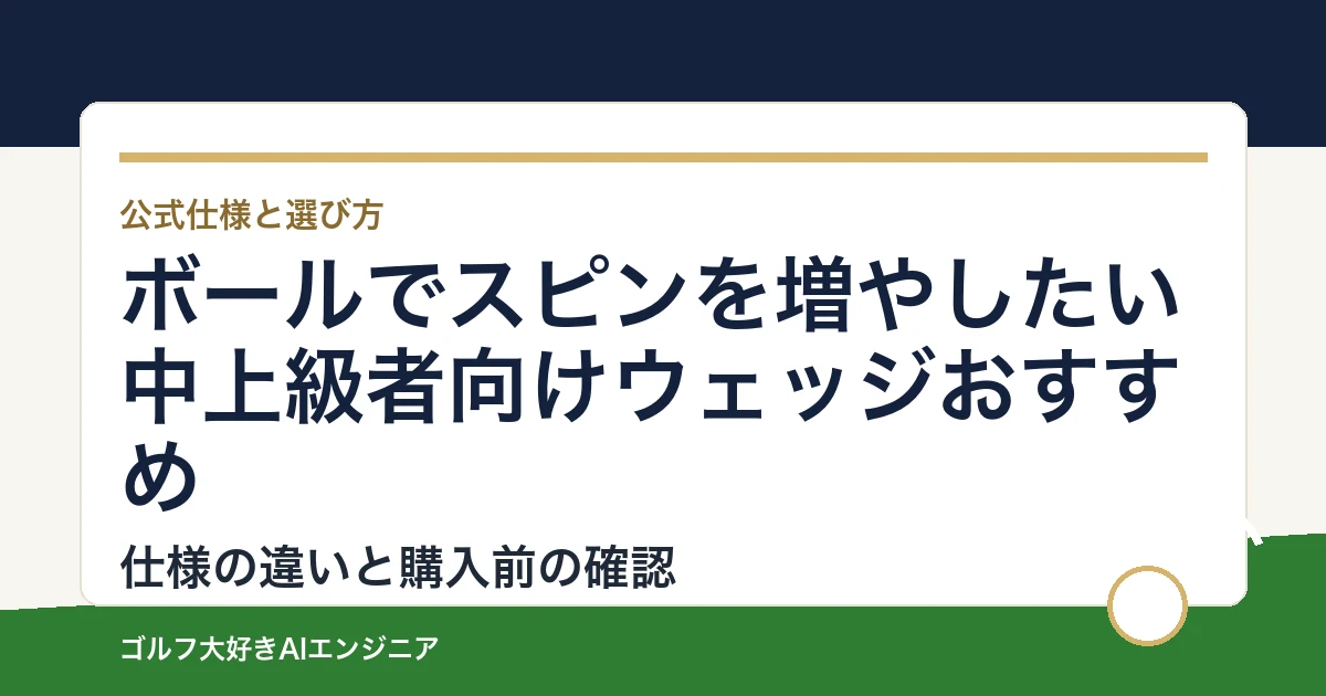 ボールでスピンを増やしたい中上級者向けウェッジおすすめ｜悩み別に選ぶ4選