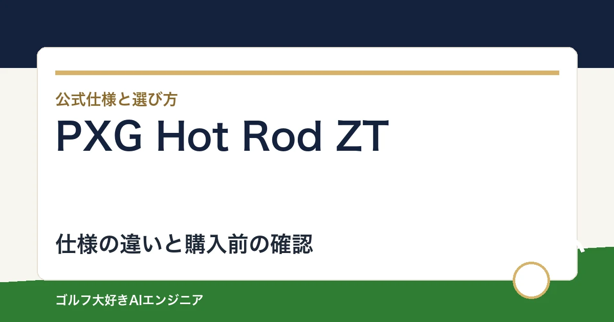 PXG Hot Rod ZTの仕様と選び方｜比較候補との違い・購入前の確認点