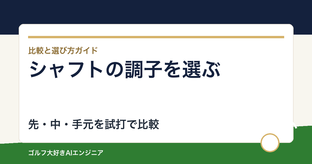 先調子・中調子・手元調子はどう選ぶ？シャフトの調子を試打へ使う方法