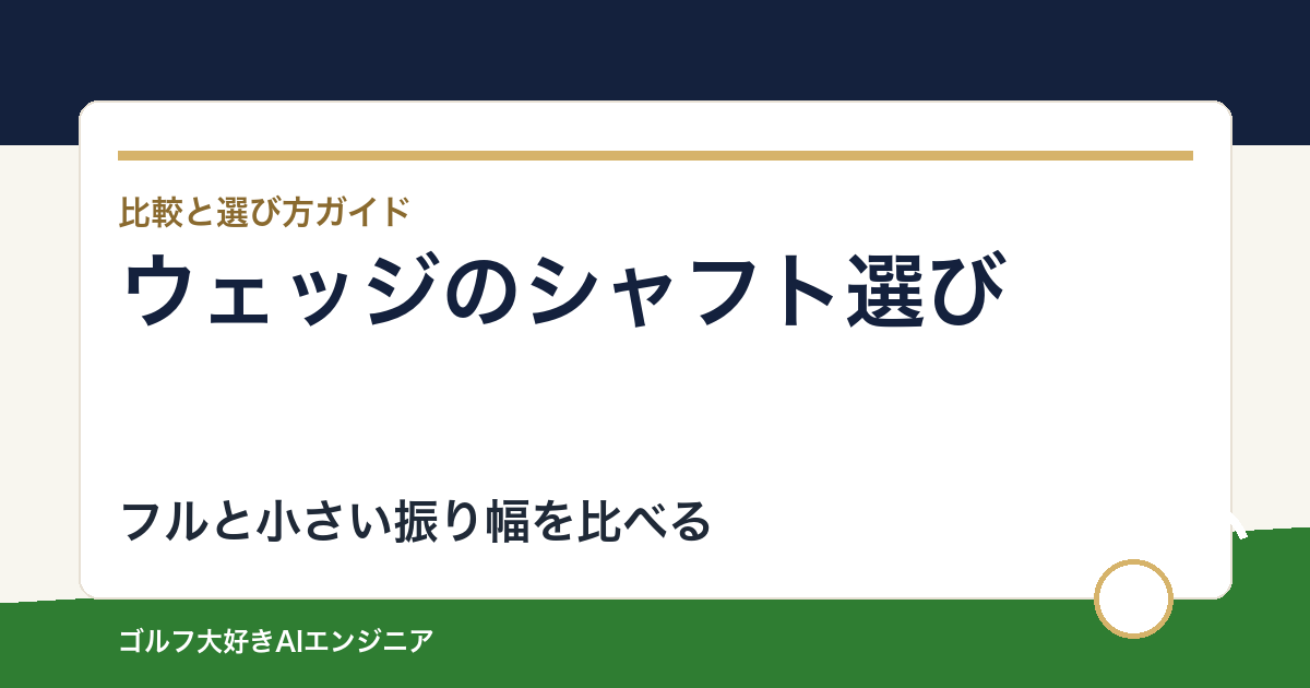 ウェッジのシャフトはアイアンと同じでいい？フルショットと小さい振り幅で選ぶ