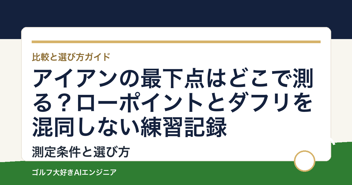 アイアンの最下点はどこで測る？ローポイントとダフリを混同しない練習記録