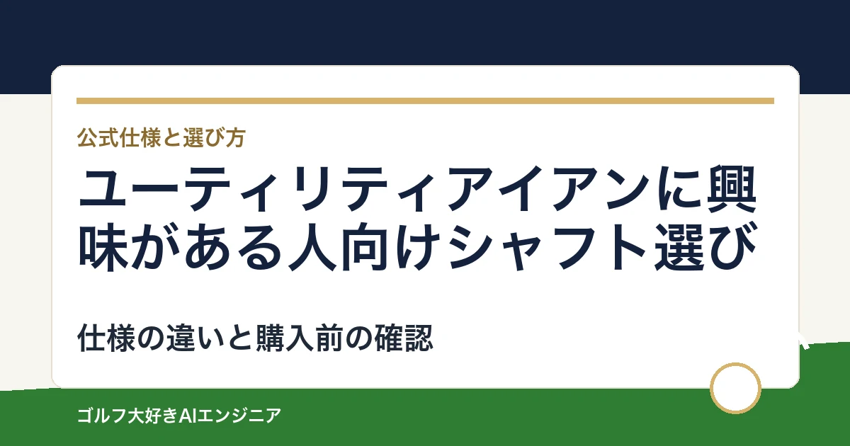 ユーティリティアイアンに興味がある人向けシャフト選び｜ウッド用とUT用4モデルの違い