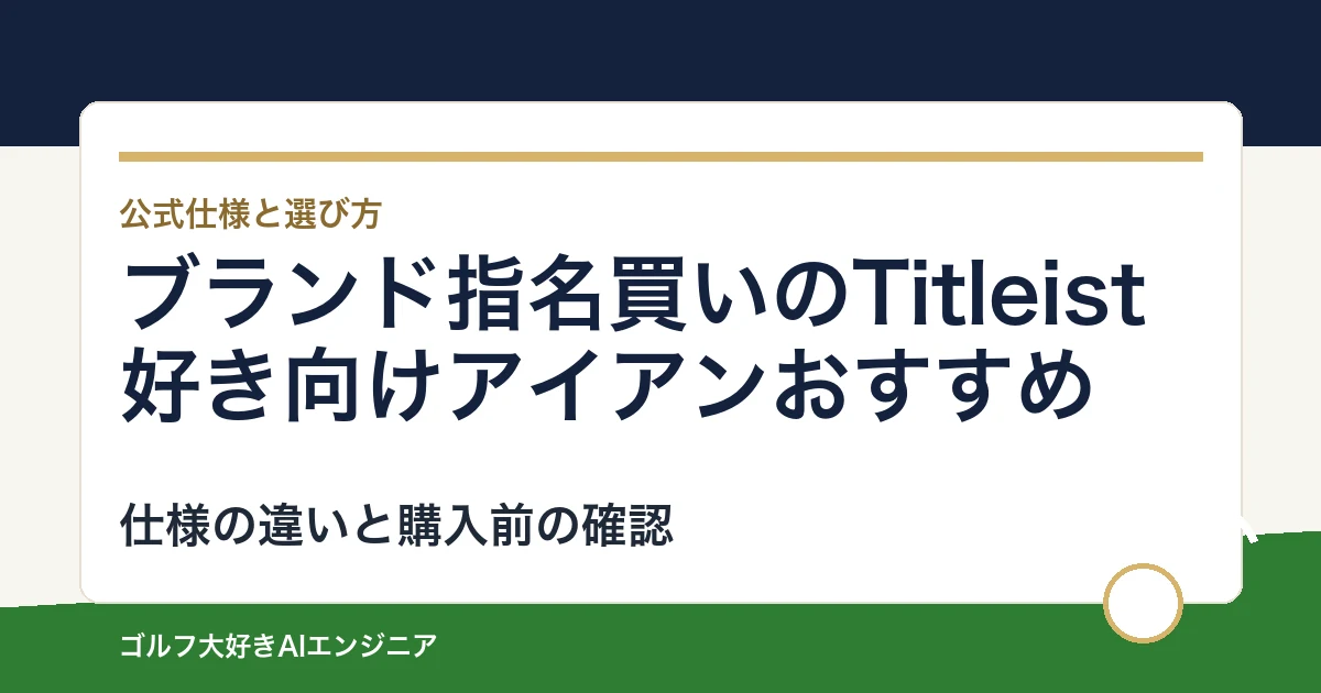 ブランド指名買いのTitleist好き向けアイアンおすすめ｜悩み別に選ぶ4選