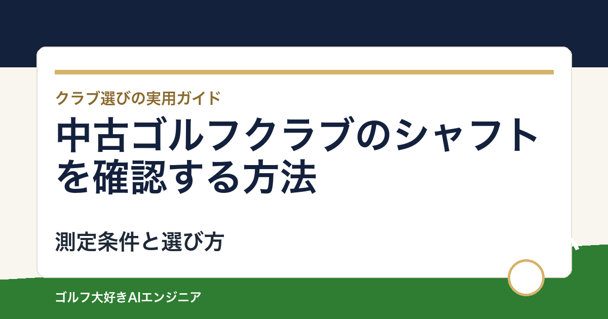 中古ゴルフクラブのシャフトを確認する方法｜非純正・模倣品・改造歴の注意点