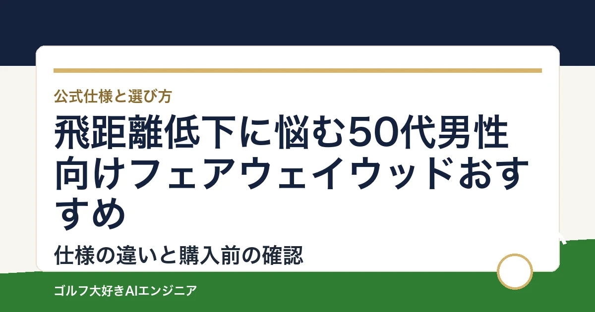飛距離低下に悩む50代男性向けフェアウェイウッドおすすめ｜悩み別に選ぶ4選